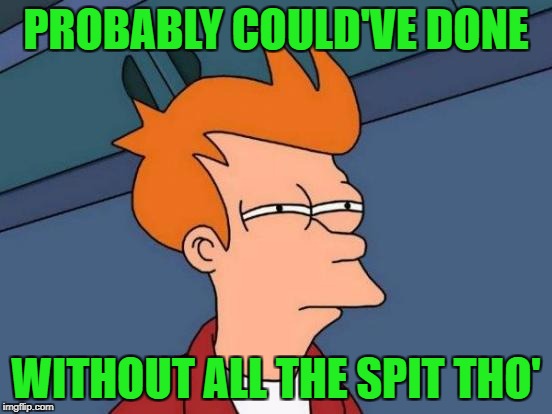 Futurama Fry Meme | PROBABLY COULD'VE DONE WITHOUT ALL THE SPIT THO' | image tagged in memes,futurama fry | made w/ Imgflip meme maker
