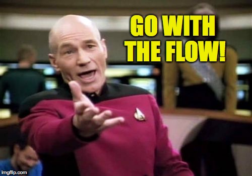 Picard Wtf Meme | GO WITH THE FLOW! | image tagged in memes,picard wtf | made w/ Imgflip meme maker