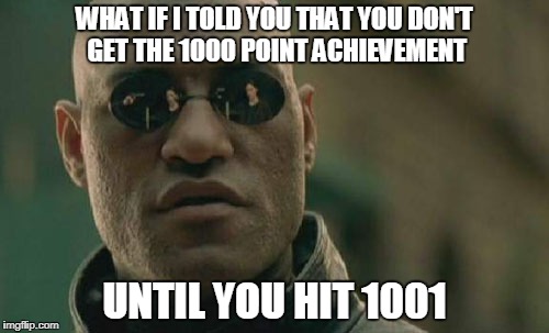 Matrix Morpheus Meme | WHAT IF I TOLD YOU THAT YOU DON'T GET THE 1000 POINT ACHIEVEMENT; UNTIL YOU HIT 1001 | image tagged in memes,matrix morpheus | made w/ Imgflip meme maker