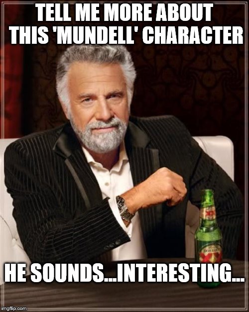 The Most Interesting Man In The World Meme | TELL ME MORE ABOUT THIS 'MUNDELL' CHARACTER; HE SOUNDS...INTERESTING... | image tagged in memes,the most interesting man in the world | made w/ Imgflip meme maker