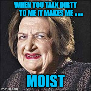 Talk Dirty To Me | ... | image tagged in memes,moist,dirty | made w/ Imgflip meme maker