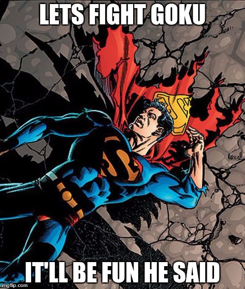 goku>superman | LETS FIGHT GOKU; IT'LL BE FUN HE SAID | image tagged in gokusuperman | made w/ Imgflip meme maker