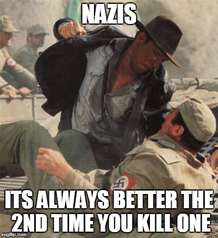 Indiana Jones Punching Nazis | NAZIS; ITS ALWAYS BETTER THE 2ND TIME YOU KILL ONE | image tagged in indiana jones punching nazis | made w/ Imgflip meme maker