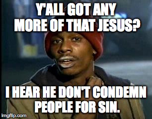 Y'all Got Any More Of That | Y'ALL GOT ANY MORE OF THAT JESUS? I HEAR HE DON'T CONDEMN PEOPLE FOR SIN. | image tagged in memes,yall got any more of | made w/ Imgflip meme maker