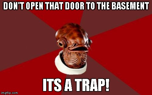Admiral Ackbar Relationship Expert |  DON'T OPEN THAT DOOR TO THE BASEMENT; ITS A TRAP! | image tagged in memes,admiral ackbar relationship expert | made w/ Imgflip meme maker