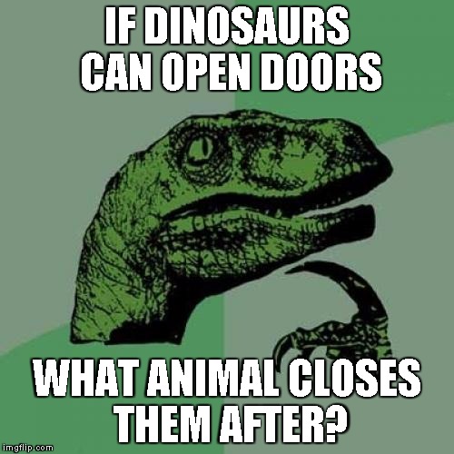 Philosoraptor | IF DINOSAURS CAN OPEN DOORS; WHAT ANIMAL CLOSES THEM AFTER? | image tagged in memes,philosoraptor | made w/ Imgflip meme maker