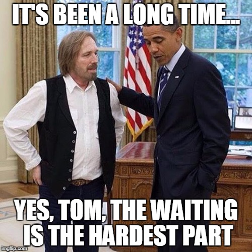 Tom & Barrry | IT'S BEEN A LONG TIME... YES, TOM, THE WAITING IS THE HARDEST PART | image tagged in tom  barry,tom petty,obama,barack obama,president,oval office | made w/ Imgflip meme maker