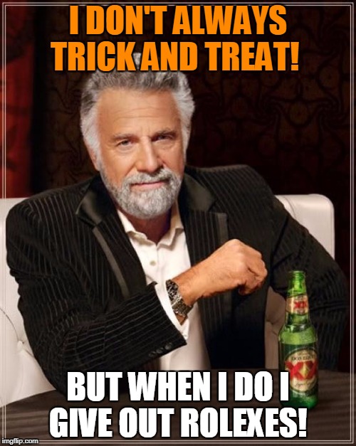 Rolex | I DON'T ALWAYS TRICK AND TREAT! BUT WHEN I DO I GIVE OUT ROLEXES! | image tagged in memes,the most interesting man in the world | made w/ Imgflip meme maker