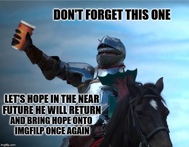 DON'T FORGET THIS ONE LET'S HOPE IN THE NEAR FUTURE HE WILL RETURN AND BRING HOPE ONTO IMGFILP ONCE AGAIN | made w/ Imgflip meme maker