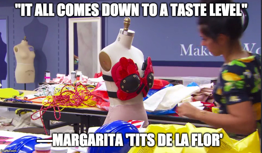"IT ALL COMES DOWN TO A TASTE LEVEL"; —MARGARITA 'TITS DE LA FLOR' | image tagged in margerita project runway | made w/ Imgflip meme maker
