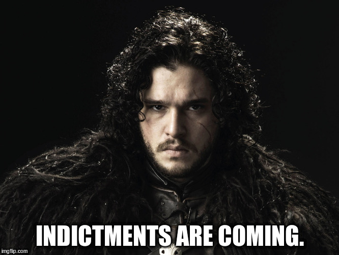 INDICTMENTS ARE COMING. | image tagged in jon snow | made w/ Imgflip meme maker