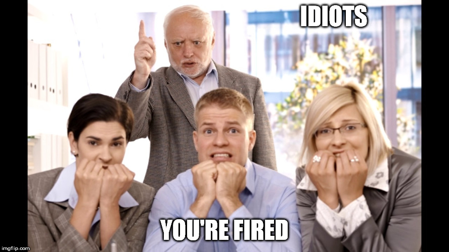 IDIOTS YOU'RE FIRED | made w/ Imgflip meme maker
