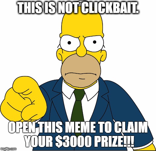 This is not clickbait. Open the damn meme. | THIS IS NOT CLICKBAIT. OPEN THIS MEME TO CLAIM YOUR $3000 PRIZE!!! | image tagged in money,homer,funny,memes,simpsons,clickbait | made w/ Imgflip meme maker