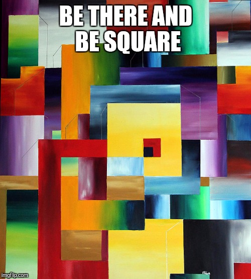 BE THERE AND BE SQUARE | made w/ Imgflip meme maker