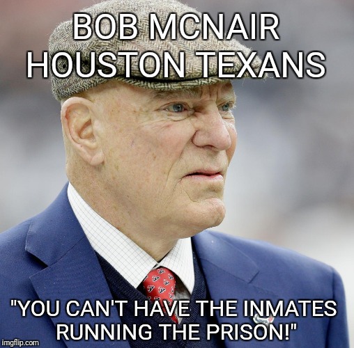 BOB MCNAIR; HOUSTON TEXANS; "YOU CAN'T HAVE THE INMATES RUNNING THE PRISON!" | image tagged in texas | made w/ Imgflip meme maker