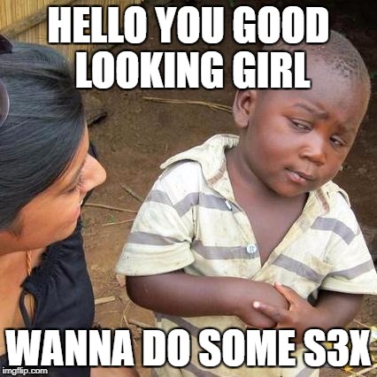 Third World Skeptical Kid Meme | HELLO YOU GOOD LOOKING GIRL; WANNA DO SOME S3X | image tagged in memes,third world skeptical kid | made w/ Imgflip meme maker