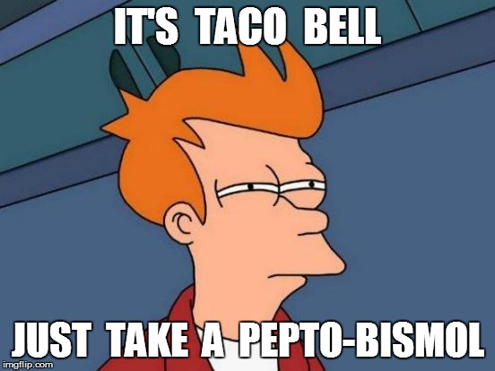 Futurama Fry Meme | IT'S  TACO  BELL JUST  TAKE  A  PEPTO-BISMOL | image tagged in memes,futurama fry | made w/ Imgflip meme maker