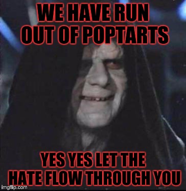 Sidious Error Meme | WE HAVE RUN OUT OF POPTARTS; YES YES LET THE HATE FLOW THROUGH YOU | image tagged in memes,sidious error | made w/ Imgflip meme maker
