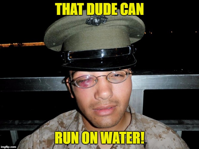 lance corporal | THAT DUDE CAN RUN ON WATER! | image tagged in lance corporal | made w/ Imgflip meme maker