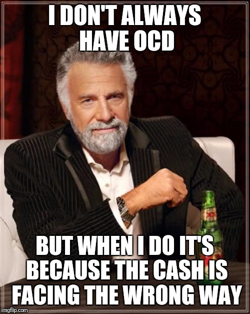 The Most Interesting Man In The World | I DON'T ALWAYS HAVE OCD; BUT WHEN I DO IT'S BECAUSE THE CASH IS FACING THE WRONG WAY | image tagged in memes,the most interesting man in the world | made w/ Imgflip meme maker