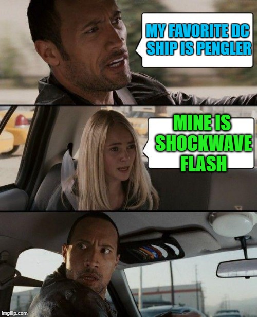 The Rock Driving | MY FAVORITE DC SHIP IS PENGLER; MINE IS SHOCKWAVE FLASH | image tagged in memes,the rock driving | made w/ Imgflip meme maker