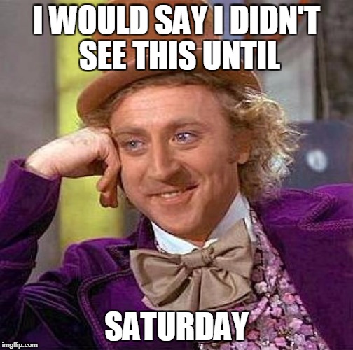 Creepy Condescending Wonka Meme | I WOULD SAY I DIDN'T SEE THIS UNTIL SATURDAY | image tagged in memes,creepy condescending wonka | made w/ Imgflip meme maker