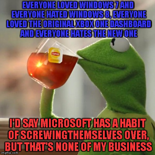 Seriously Microsoft!? | EVERYONE LOVED WINDOWS 7 AND EVERYONE HATED WINDOWS 8, EVERYONE LOVED THE ORIGINAL XBOX ONE DASHBOARD AND EVERYONE HATES THE NEW ONE; I'D SAY MICROSOFT HAS A HABIT OF SCREWINGTHEMSELVES OVER, BUT THAT'S NONE OF MY BUSINESS | image tagged in memes,but thats none of my business,kermit the frog,microsoft,xbox one,windows update | made w/ Imgflip meme maker