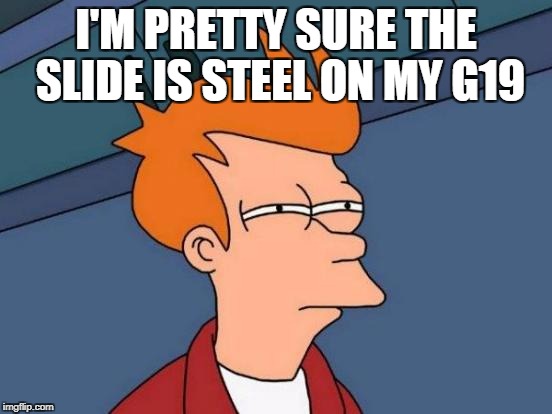 Futurama Fry Meme | I'M PRETTY SURE THE SLIDE IS STEEL ON MY G19 | image tagged in memes,futurama fry | made w/ Imgflip meme maker