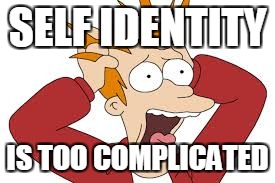 SELF IDENTITY IS TOO COMPLICATED | made w/ Imgflip meme maker