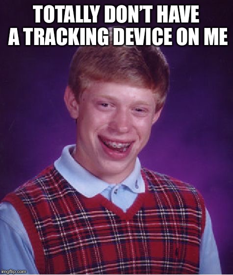 Totally  | TOTALLY DON’T HAVE A TRACKING DEVICE ON ME | image tagged in memes,bad luck brian | made w/ Imgflip meme maker