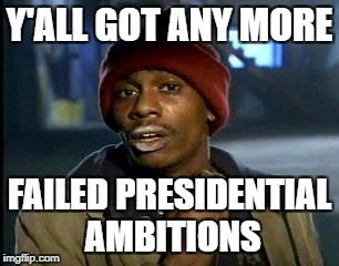 Y'all Got Any More Of That Meme | Y'ALL GOT ANY MORE FAILED PRESIDENTIAL AMBITIONS | image tagged in memes,yall got any more of | made w/ Imgflip meme maker