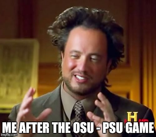 Ancient Aliens Meme | ME AFTER THE OSU - PSU GAME | image tagged in memes,ancient aliens | made w/ Imgflip meme maker