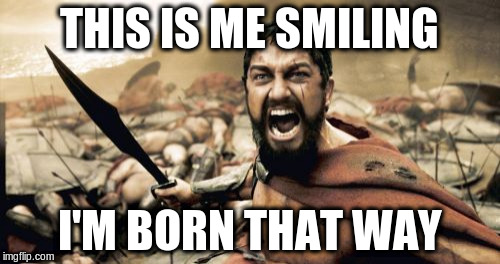 Sparta Leonidas Meme | THIS IS ME SMILING I'M BORN THAT WAY | image tagged in memes,sparta leonidas | made w/ Imgflip meme maker
