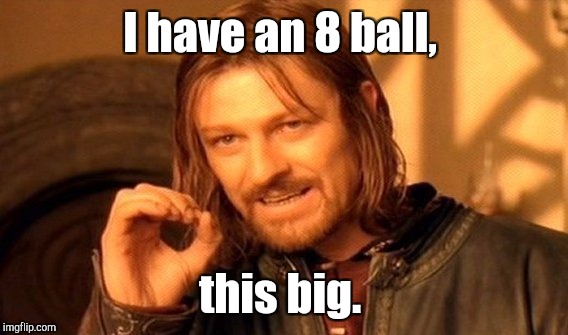 One Does Not Simply Meme | I have an 8 ball, this big. | image tagged in memes,one does not simply | made w/ Imgflip meme maker