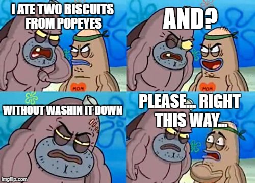 How Tough Are You Meme | AND? I ATE TWO BISCUITS FROM POPEYES; WITHOUT WASHIN IT DOWN; PLEASE... RIGHT THIS WAY... | image tagged in memes,how tough are you | made w/ Imgflip meme maker