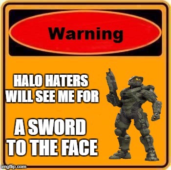 Warning Sign Meme | HALO HATERS WILL SEE ME FOR; A SWORD TO THE FACE | image tagged in memes,warning sign | made w/ Imgflip meme maker