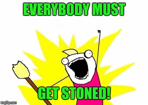 X All The Y Meme | EVERYBODY MUST GET STONED! | image tagged in memes,x all the y | made w/ Imgflip meme maker