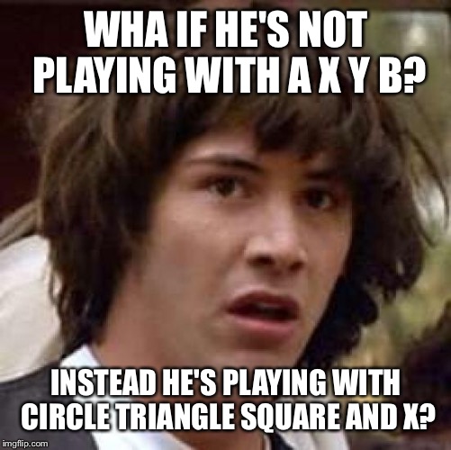Conspiracy Keanu Meme | WHA IF HE'S NOT PLAYING WITH A X Y B? INSTEAD HE'S PLAYING WITH CIRCLE TRIANGLE SQUARE AND X? | image tagged in memes,conspiracy keanu | made w/ Imgflip meme maker