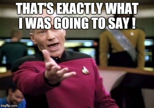 Picard Wtf Meme | THAT'S EXACTLY WHAT I WAS GOING TO SAY ! | image tagged in memes,picard wtf | made w/ Imgflip meme maker