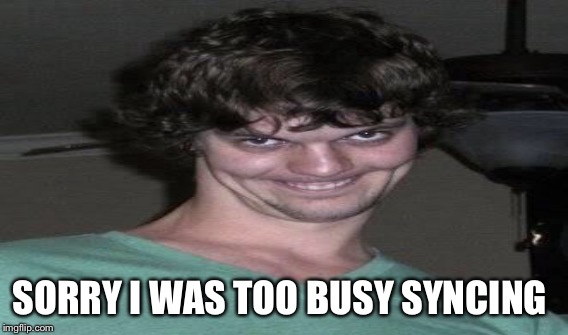 SORRY I WAS TOO BUSY SYNCING | made w/ Imgflip meme maker