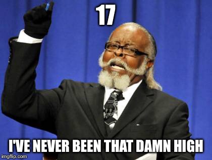 Too Damn High Meme | 17 I'VE NEVER BEEN THAT DAMN HIGH | image tagged in memes,too damn high | made w/ Imgflip meme maker