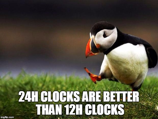 Unpopular Opinion Puffin Meme | 24H CLOCKS ARE BETTER THAN 12H CLOCKS | image tagged in memes,unpopular opinion puffin | made w/ Imgflip meme maker