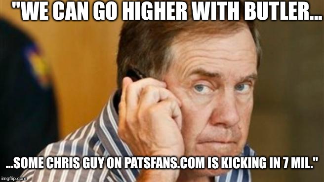 "WE CAN GO HIGHER WITH BUTLER... ...SOME CHRIS GUY ON PATSFANS.COM IS KICKING IN 7 MIL." | made w/ Imgflip meme maker
