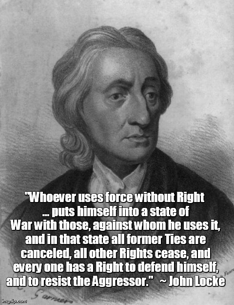 "Whoever uses force without Right ... puts himself into a state of War with those, against whom he uses it, and in that state all former Tie | image tagged in locke | made w/ Imgflip meme maker