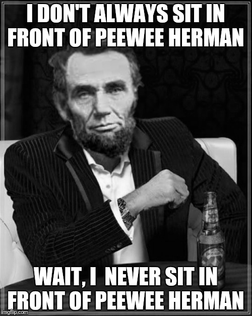 I DON'T ALWAYS SIT IN FRONT OF PEEWEE HERMAN WAIT, I  NEVER SIT IN FRONT OF PEEWEE HERMAN | made w/ Imgflip meme maker