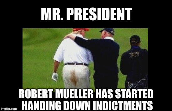It's Mueller Time | MR. PRESIDENT; ROBERT MUELLER HAS STARTED HANDING DOWN INDICTMENTS | image tagged in trump,nazi,fascist,fear,greed,prison | made w/ Imgflip meme maker