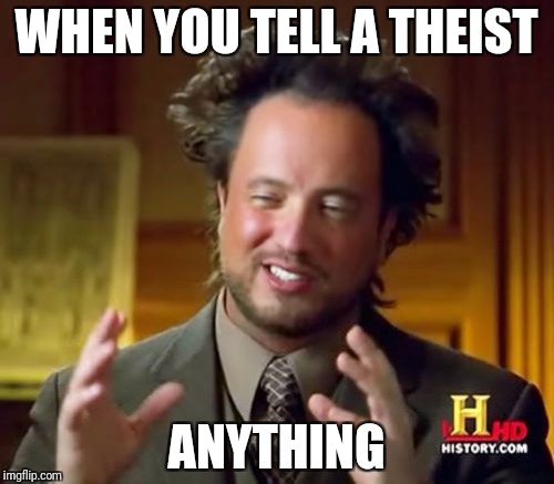 Ancient Aliens Meme | WHEN YOU TELL A THEIST ANYTHING | image tagged in memes,ancient aliens | made w/ Imgflip meme maker
