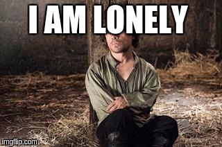 game of thrones rules of lifes | I AM LONELY | image tagged in game of thrones rules of lifes | made w/ Imgflip meme maker