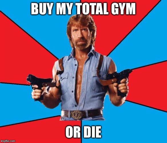 Chuck Norris With Guns Meme | BUY MY TOTAL GYM; OR DIE | image tagged in memes,chuck norris with guns,chuck norris | made w/ Imgflip meme maker