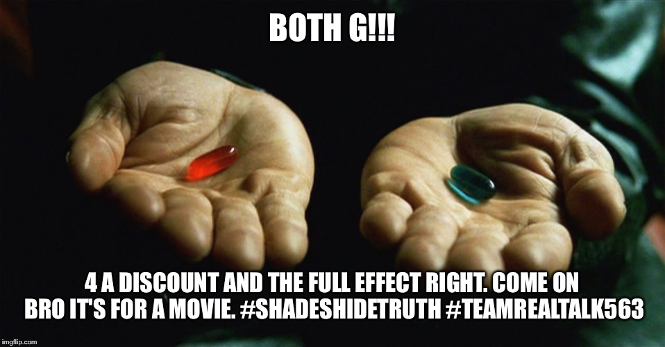 Matrix Red and Blue like AmericA classy AF!! | BOTH G!!! 4 A DISCOUNT AND THE FULL EFFECT RIGHT. COME ON BRO IT'S FOR A MOVIE. #SHADESHIDETRUTH #TEAMREALTALK563 | image tagged in red pill blue pill,matrix morpheus,drug,high as fuck,roll safe think about it | made w/ Imgflip meme maker